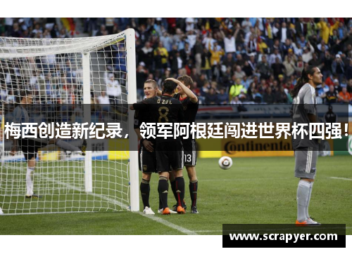 梅西创造新纪录，领军阿根廷闯进世界杯四强！