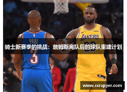 骑士新赛季的挑战：詹姆斯离队后的球队重建计划